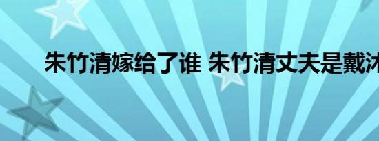 朱竹清嫁给了谁 朱竹清丈夫是戴沐白