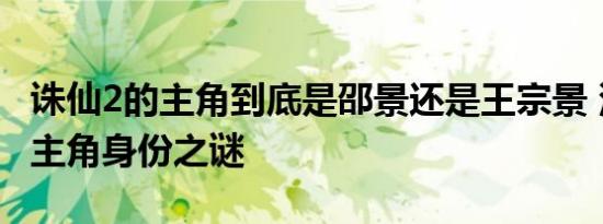 诛仙2的主角到底是邵景还是王宗景 深度解析主角身份之谜