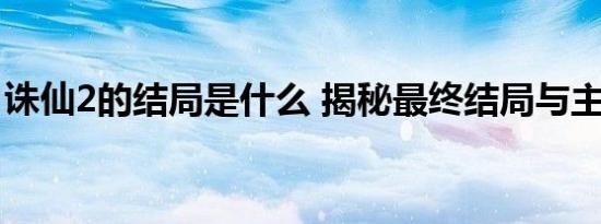 诛仙2的结局是什么 揭秘最终结局与主角命运