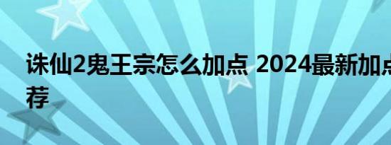 诛仙2鬼王宗怎么加点 2024最新加点方案推荐