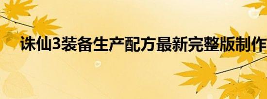 诛仙3装备生产配方最新完整版制作指南