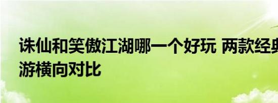 诛仙和笑傲江湖哪一个好玩 两款经典仙侠网游横向对比