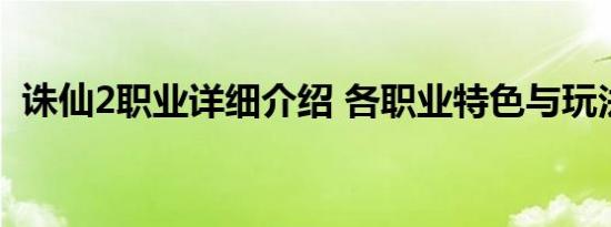 诛仙2职业详细介绍 各职业特色与玩法解析
