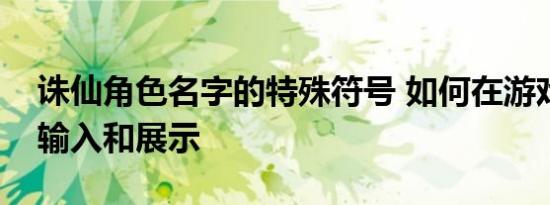 诛仙角色名字的特殊符号 如何在游戏中正确输入和展示