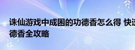 诛仙游戏中成困的功德香怎么得 快速获取功德香全攻略