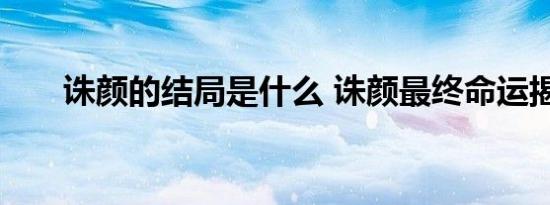 诛颜的结局是什么 诛颜最终命运揭秘