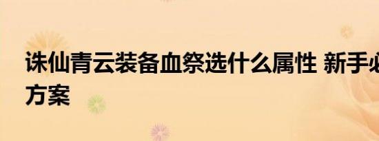 诛仙青云装备血祭选什么属性 新手必看推荐方案