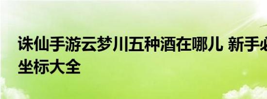 诛仙手游云梦川五种酒在哪儿 新手必看收集坐标大全