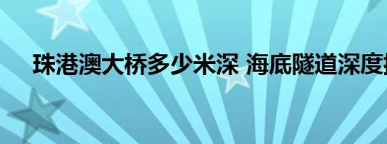珠港澳大桥多少米深 海底隧道深度揭秘