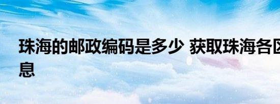 珠海的邮政编码是多少 获取珠海各区邮编信息