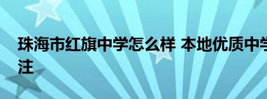 珠海市红旗中学怎么样 本地优质中学值得关注