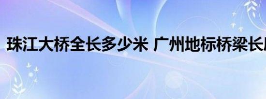 珠江大桥全长多少米 广州地标桥梁长度详解