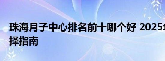 珠海月子中心排名前十哪个好 2025年最新选择指南