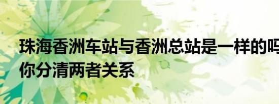 珠海香洲车站与香洲总站是一样的吗 一文帮你分清两者关系