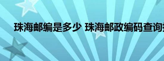 珠海邮编是多少 珠海邮政编码查询指南