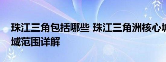 珠江三角包括哪些 珠江三角洲核心城市与区域范围详解