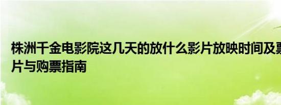 株洲千金电影院这几天的放什么影片放映时间及票价 最新排片与购票指南