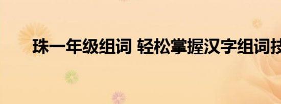 珠一年级组词 轻松掌握汉字组词技巧