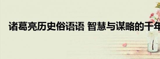诸葛亮历史俗语语 智慧与谋略的千年传承