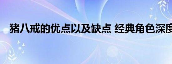 猪八戒的优点以及缺点 经典角色深度解读