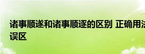 诸事顺遂和诸事顺逐的区别 正确用法与常见误区