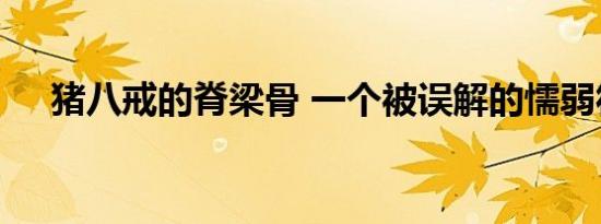 猪八戒的脊梁骨 一个被误解的懦弱符号