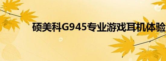 硕美科G945专业游戏耳机体验