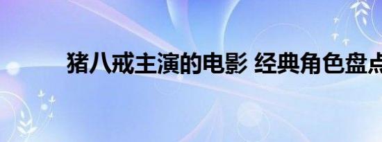 猪八戒主演的电影 经典角色盘点