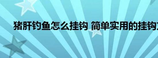 猪肝钓鱼怎么挂钩 简单实用的挂钩方法