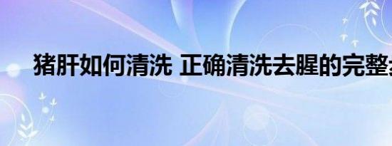 猪肝如何清洗 正确清洗去腥的完整步骤