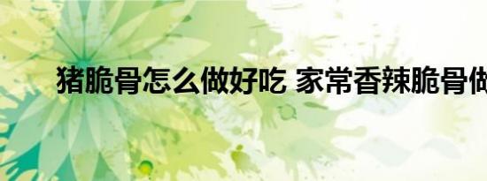 猪脆骨怎么做好吃 家常香辣脆骨做法