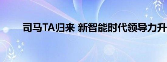 司马TA归来 新智能时代领导力升级