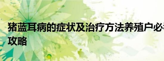 猪蓝耳病的症状及治疗方法养殖户必看防治全攻略