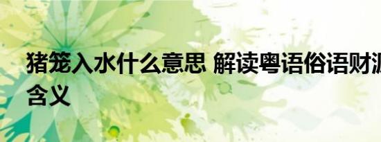 猪笼入水什么意思 解读粤语俗语财源广进的含义