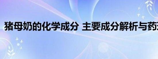 猪母奶的化学成分 主要成分解析与药理作用