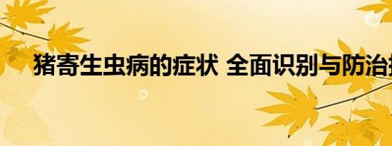 猪寄生虫病的症状 全面识别与防治指南