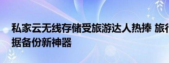 私家云无线存储受旅游达人热捧 旅行途中数据备份新神器