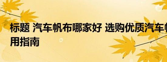 标题 汽车帆布哪家好 选购优质汽车帆布的实用指南