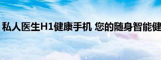 私人医生H1健康手机 您的随身智能健康管家