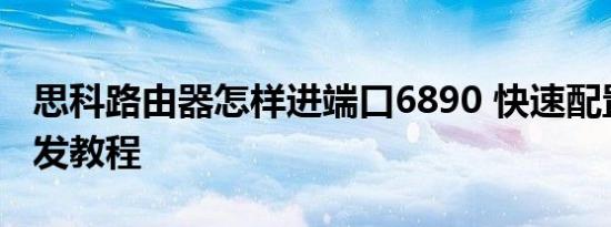 思科路由器怎样进端口6890 快速配置端口转发教程