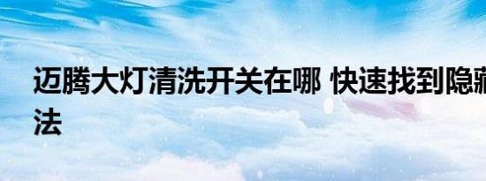 迈腾大灯清洗开关在哪 快速找到隐藏开关方法