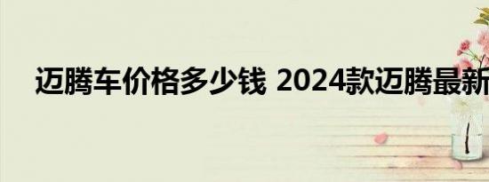迈腾车价格多少钱 2024款迈腾最新报价