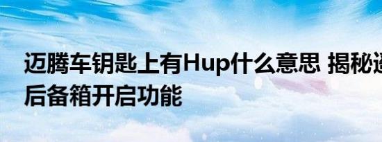 迈腾车钥匙上有Hup什么意思 揭秘遥控钥匙后备箱开启功能