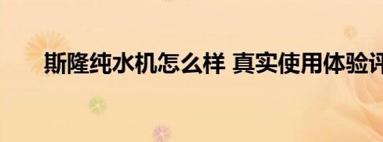 斯隆纯水机怎么样 真实使用体验评测