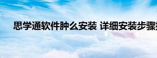 思学通软件肿么安装 详细安装步骤指南