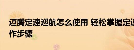 迈腾定速巡航怎么使用 轻松掌握定速巡航操作步骤