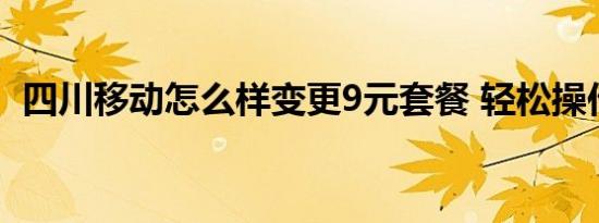 四川移动怎么样变更9元套餐 轻松操作指南