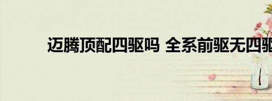 迈腾顶配四驱吗 全系前驱无四驱