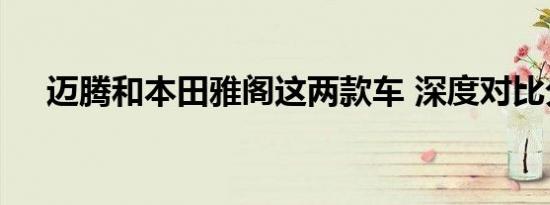 迈腾和本田雅阁这两款车 深度对比分析
