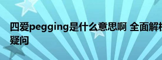 四爱pegging是什么意思啊 全面解析与常见疑问